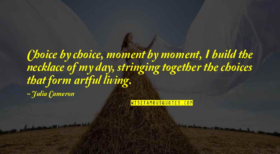 Perceptiveness Quotes By Julia Cameron: Choice by choice, moment by moment, I build