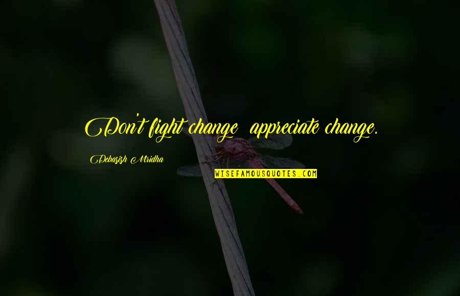 Perceptivity Quotes By Debasish Mridha: Don't fight change; appreciate change. Perceptivity Quotes By Debasish Mridha: Don't fight change; appreciate change.