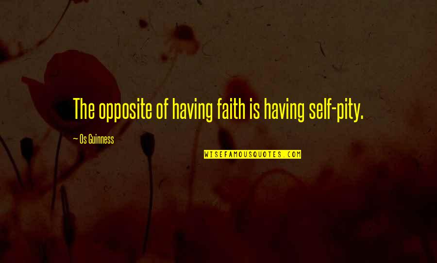 Percept's Quotes By Os Guinness: The opposite of having faith is having self-pity.