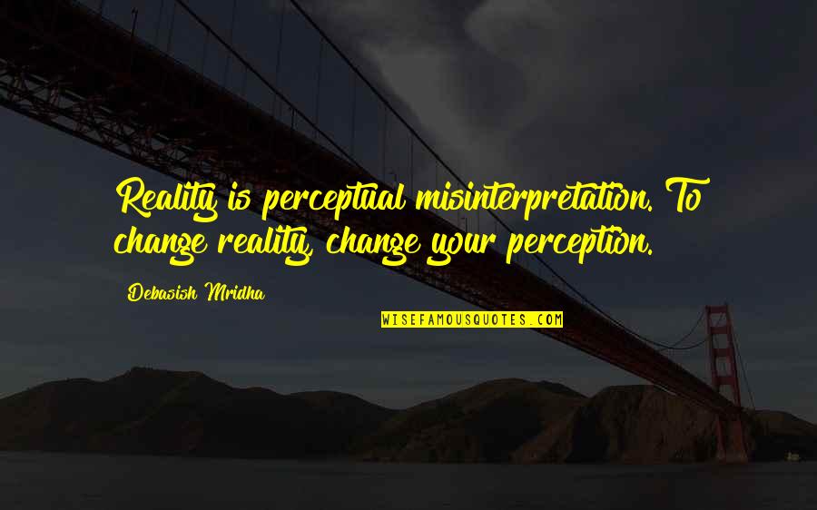Perceptual Reality Quotes By Debasish Mridha: Reality is perceptual misinterpretation. To change reality, change Perceptual Reality Quotes By Debasish Mridha: Reality is perceptual misinterpretation. To change reality, change