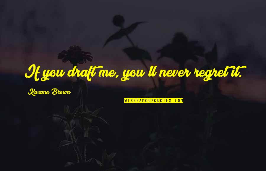 Percetakan Negara Quotes By Kwame Brown: If you draft me, you'll never regret it. Percetakan Negara Quotes By Kwame Brown: If you draft me, you'll never regret it.