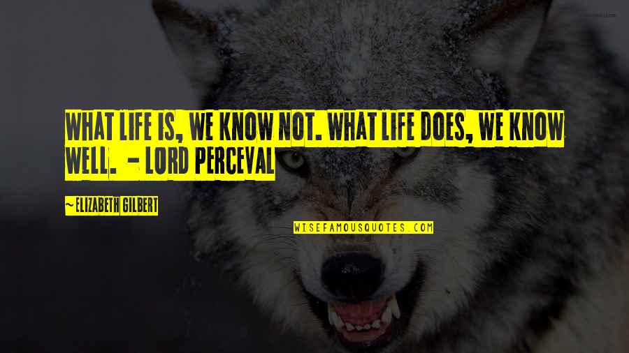Perceval Quotes By Elizabeth Gilbert: What life is, we know not. What life Perceval Quotes By Elizabeth Gilbert: What life is, we know not. What life