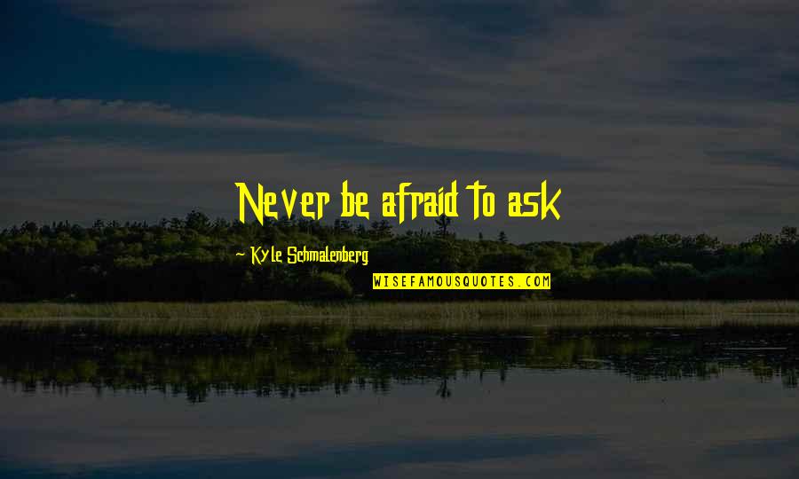 Percevejo Barriga Quotes By Kyle Schmalenberg: Never be afraid to ask Percevejo Barriga Quotes By Kyle Schmalenberg: Never be afraid to ask