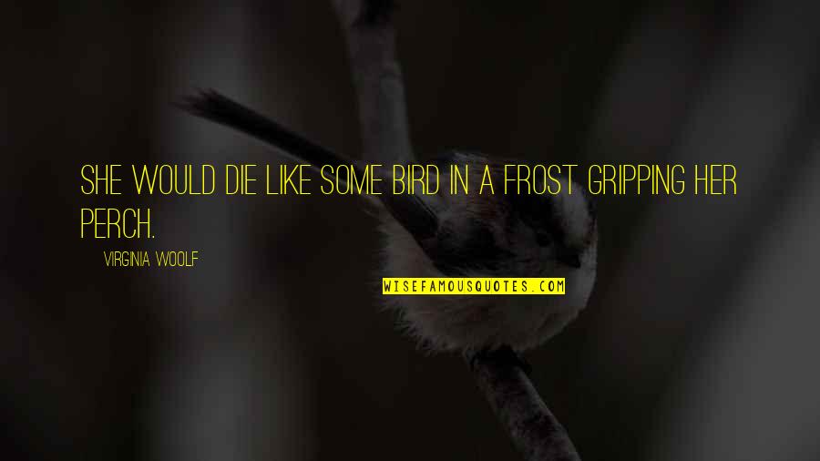 Perch Bird Quotes By Virginia Woolf: She would die like some bird in a