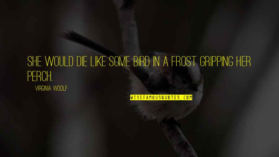 Perch Quotes By Virginia Woolf: She would die like some bird in a