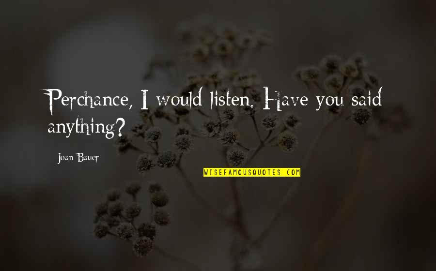 Perchance Quotes By Joan Bauer: Perchance, I would listen. Have you said anything?