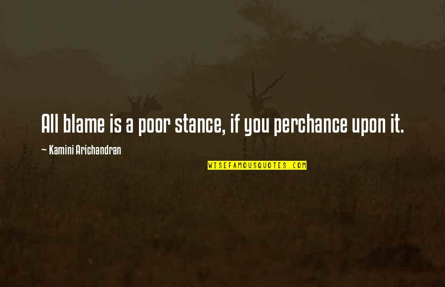 Perchance Quotes By Kamini Arichandran: All blame is a poor stance, if you