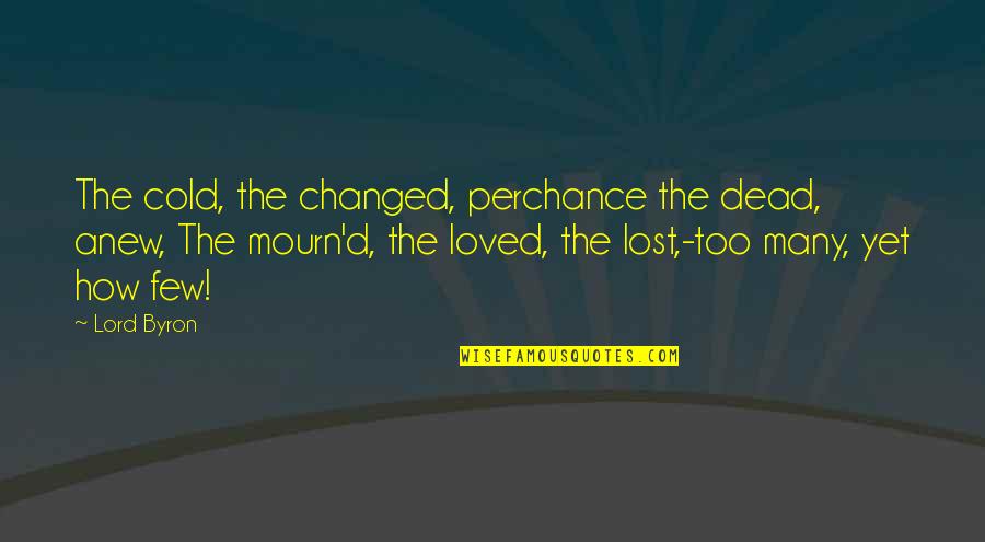 Perchance Quotes By Lord Byron: The cold, the changed, perchance the dead, anew,