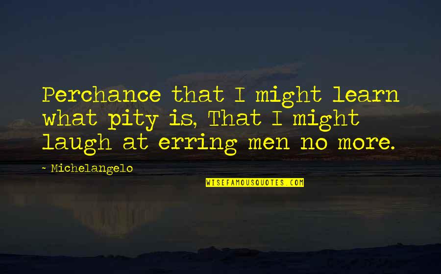Perchance Quotes By Michelangelo: Perchance that I might learn what pity is,