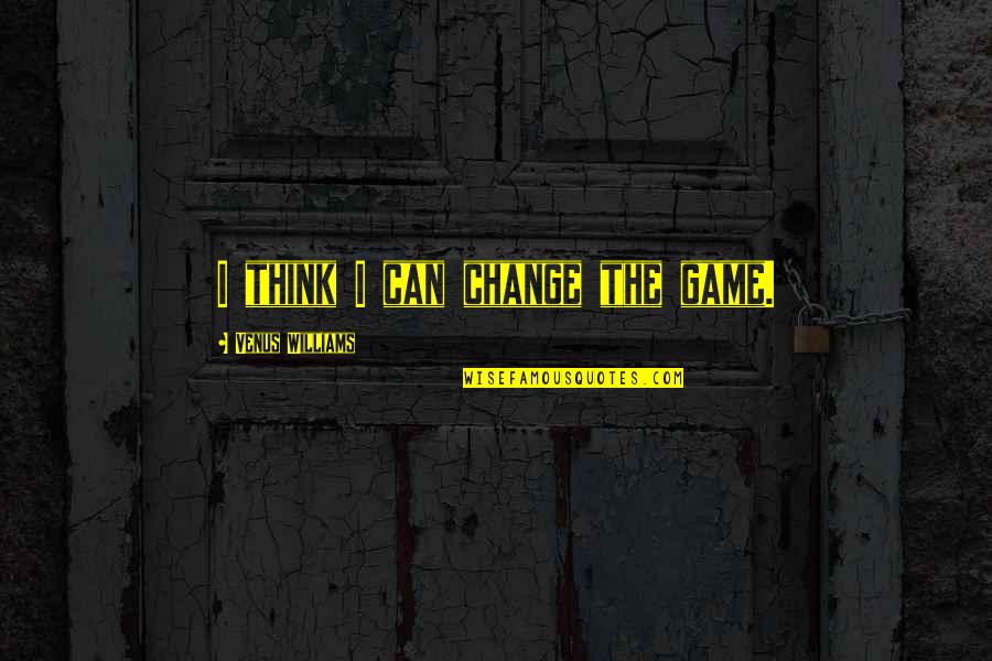 Perchance To Cook Quotes By Venus Williams: I think I can change the game.