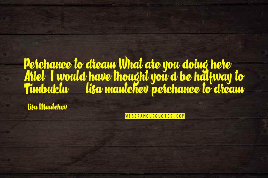 Perchance To Dream Lisa Mantchev Quotes By Lisa Mantchev: Perchance to dream"What are you doing here, Ariel?