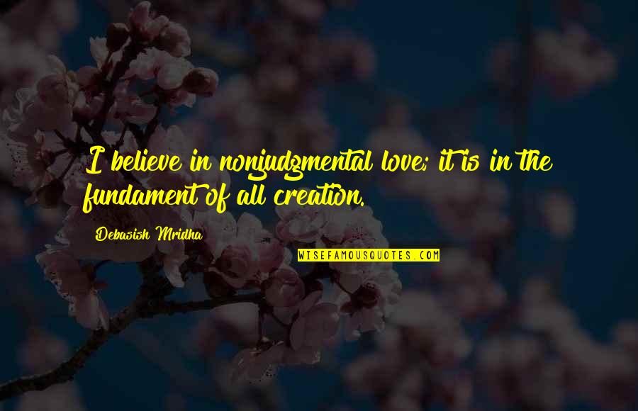 Percheron Llc Quotes By Debasish Mridha: I believe in nonjudgmental love; it is in Percheron Llc Quotes By Debasish Mridha: I believe in nonjudgmental love; it is in