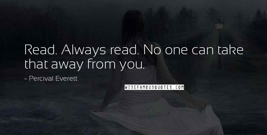 Percival Everett quotes: Read. Always read. No one can take that away from you.