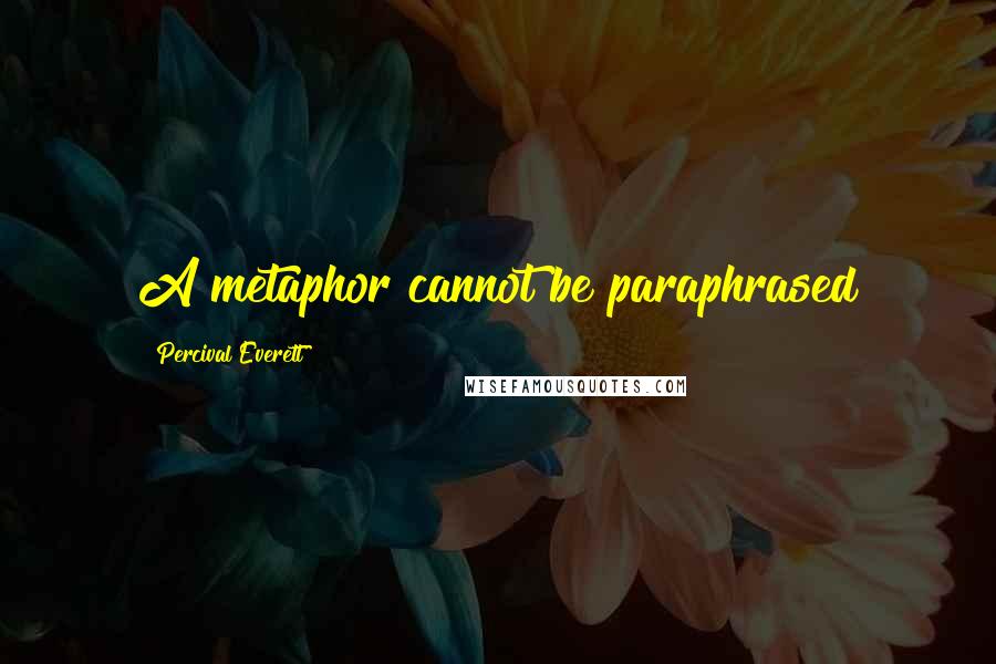 Percival Everett quotes: A metaphor cannot be paraphrased