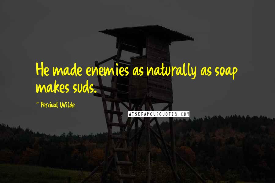 Percival Wilde quotes: He made enemies as naturally as soap makes suds.