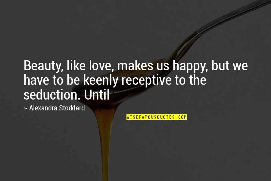 Percivale Dr Quotes By Alexandra Stoddard: Beauty, like love, makes us happy, but we Percivale Dr Quotes By Alexandra Stoddard: Beauty, like love, makes us happy, but we
