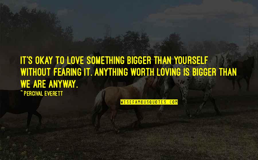 Percival's Quotes By Percival Everett: It's okay to love something bigger than yourself