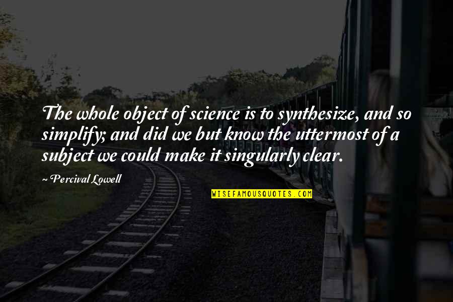 Percival's Quotes By Percival Lowell: The whole object of science is to synthesize,