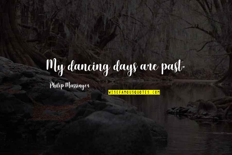 Percossi 2 Quotes By Philip Massinger: My dancing days are past. Percossi 2 Quotes By Philip Massinger: My dancing days are past.