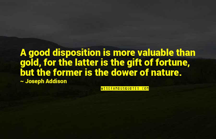 Perculiar Quotes By Joseph Addison: A good disposition is more valuable than gold,