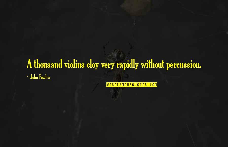 Percussion Best Quotes By John Fowles: A thousand violins cloy very rapidly without percussion. Percussion Best Quotes By John Fowles: A thousand violins cloy very rapidly without percussion.