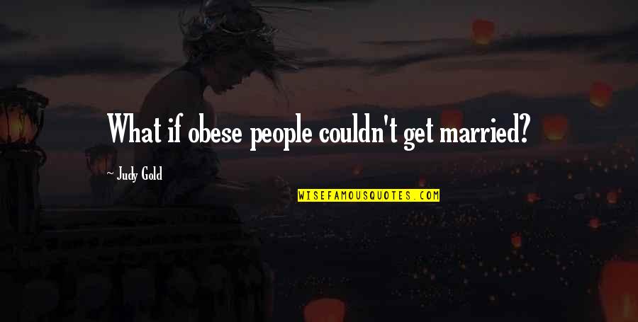 Percussive Movement Quotes By Judy Gold: What if obese people couldn't get married?
