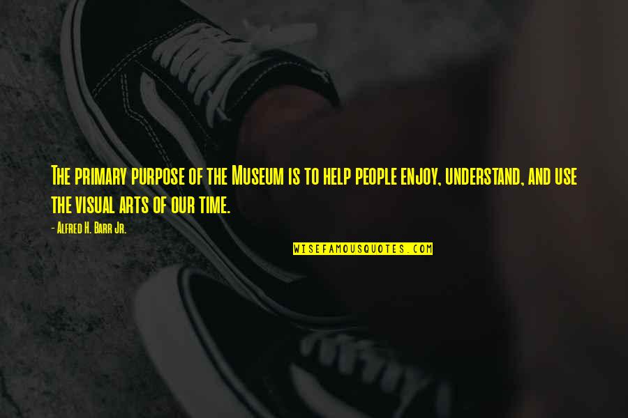 Percussive Quotes By Alfred H. Barr Jr.: The primary purpose of the Museum is to