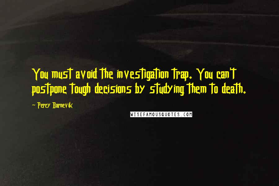 Percy Barnevik quotes: You must avoid the investigation trap. You can't postpone tough decisions by studying them to death.