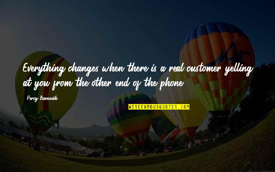 Percy Barnevik Quotes By Percy Barnevik: Everything changes when there is a real customer
