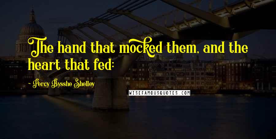 Percy Bysshe Shelley quotes: The hand that mocked them, and the heart that fed: