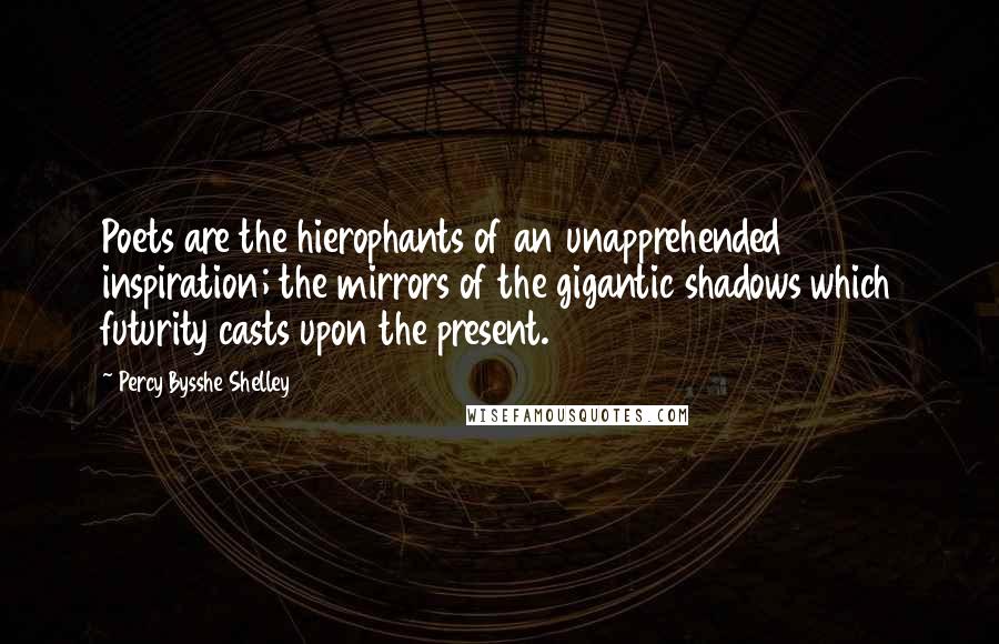 Percy Bysshe Shelley quotes: Poets are the hierophants of an unapprehended inspiration; the mirrors of the gigantic shadows which futurity casts upon the present.