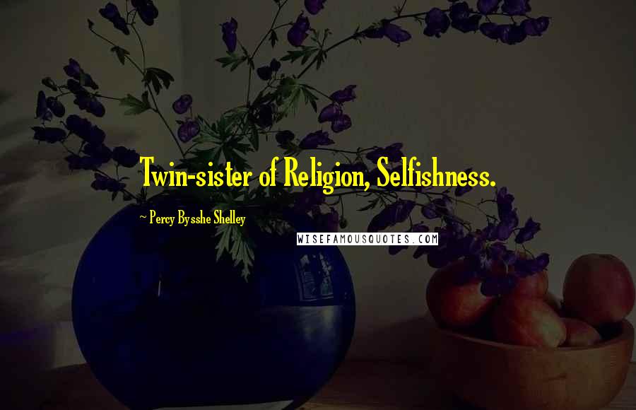 Percy Bysshe Shelley quotes: Twin-sister of Religion, Selfishness.