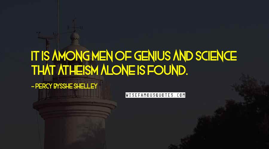 Percy Bysshe Shelley quotes: It is among men of genius and science that atheism alone is found.