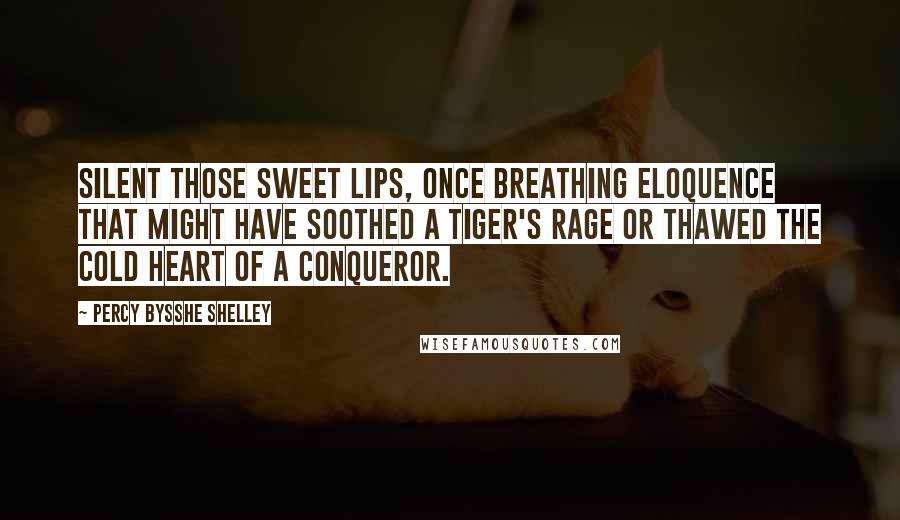 Percy Bysshe Shelley quotes: silent those sweet lips, Once breathing eloquence That might have soothed a tiger's rage Or thawed the cold heart of a conqueror.
