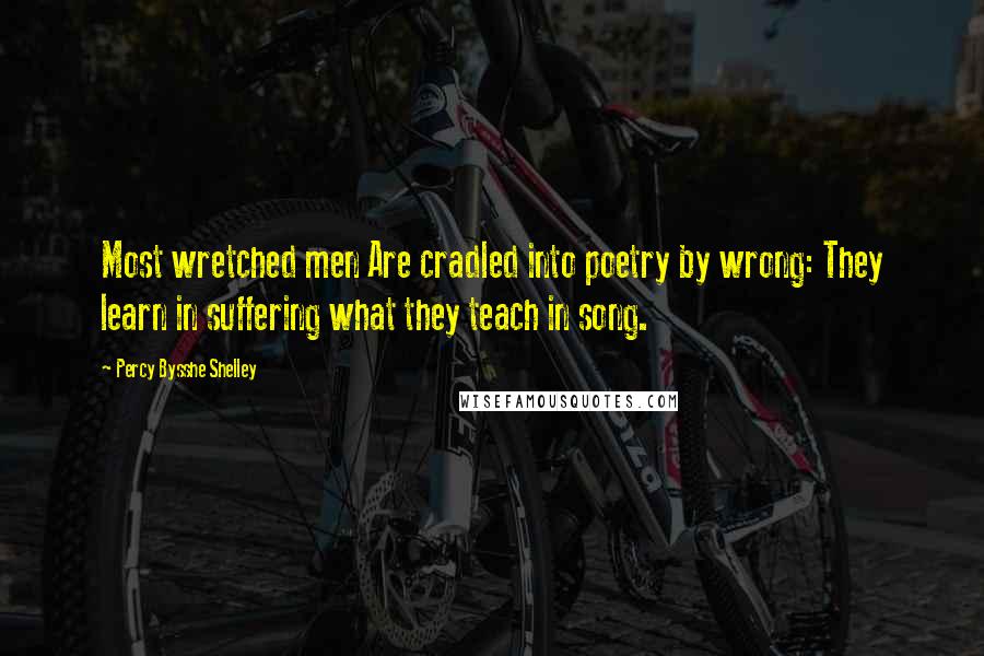 Percy Bysshe Shelley quotes: Most wretched men Are cradled into poetry by wrong: They learn in suffering what they teach in song.