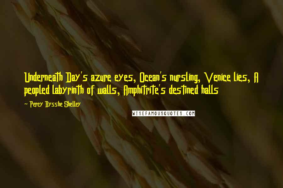 Percy Bysshe Shelley quotes: Underneath Day's azure eyes, Ocean's nursling, Venice lies, A peopled labyrinth of walls, Amphitrite's destined halls