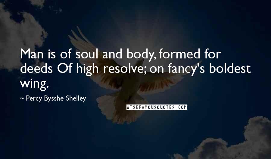 Percy Bysshe Shelley quotes: Man is of soul and body, formed for deeds Of high resolve; on fancy's boldest wing.