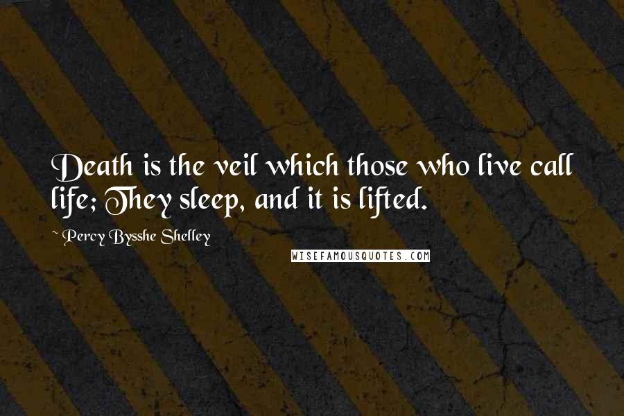 Percy Bysshe Shelley quotes: Death is the veil which those who live call life; They sleep, and it is lifted.