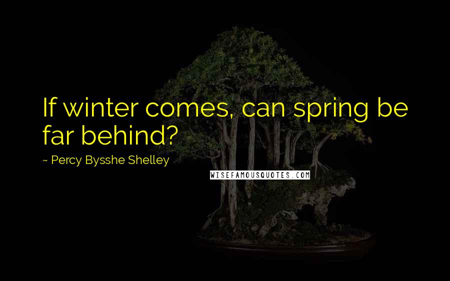 Percy Bysshe Shelley quotes: If winter comes, can spring be far behind?