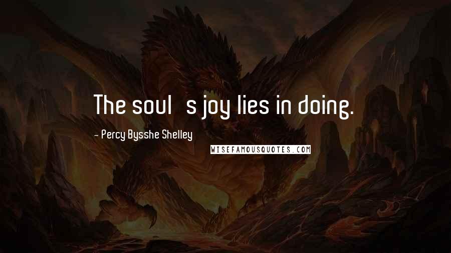 Percy Bysshe Shelley quotes: The soul's joy lies in doing.