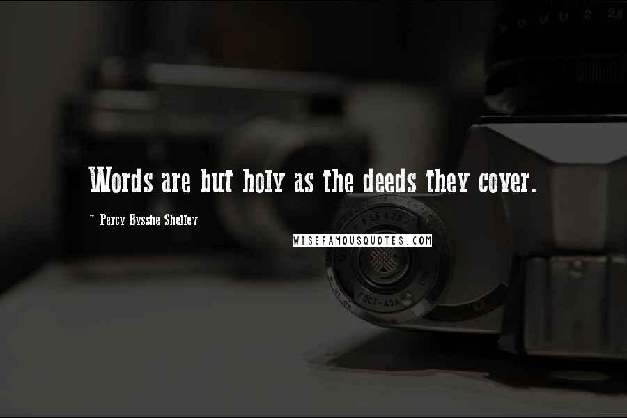 Percy Bysshe Shelley quotes: Words are but holy as the deeds they cover.