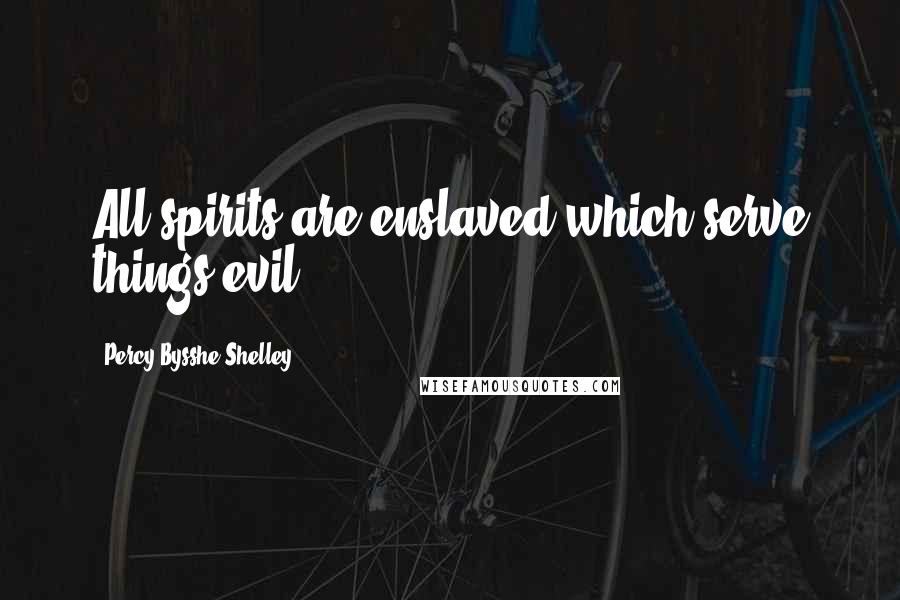 Percy Bysshe Shelley quotes: All spirits are enslaved which serve things evil.
