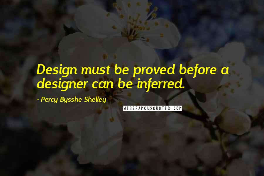 Percy Bysshe Shelley quotes: Design must be proved before a designer can be inferred.