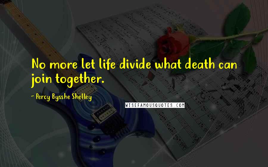 Percy Bysshe Shelley quotes: No more let life divide what death can join together.