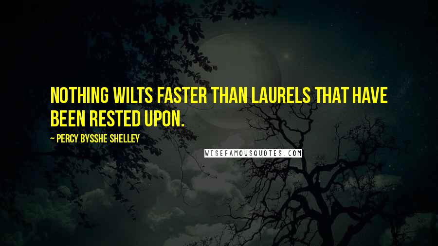 Percy Bysshe Shelley quotes: Nothing wilts faster than laurels that have been rested upon.