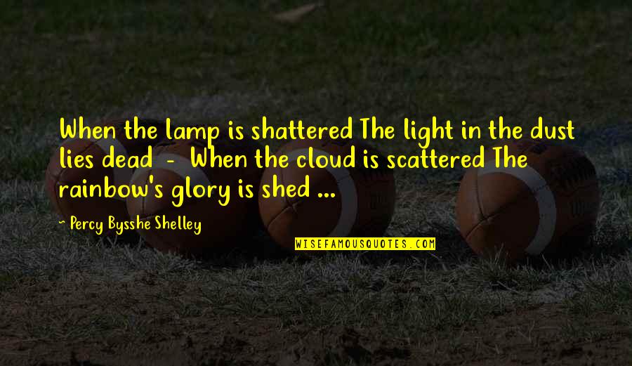 Percy Bysshe Shelley Quotes By Percy Bysshe Shelley: When the lamp is shattered The light in Percy Bysshe Shelley Quotes By Percy Bysshe Shelley: When the lamp is shattered The light in