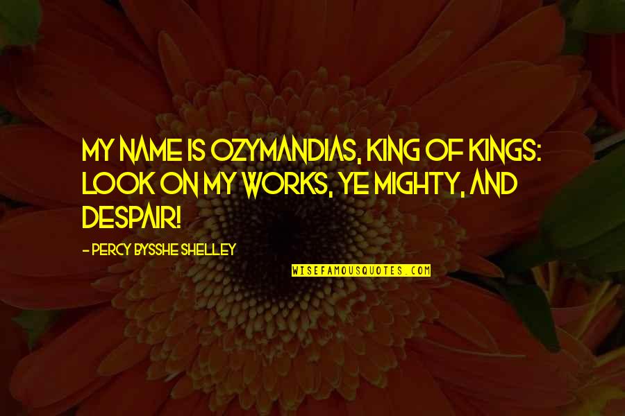 Percy Bysshe Shelley Quotes By Percy Bysshe Shelley: My name is Ozymandias, king of kings: Look Percy Bysshe Shelley Quotes By Percy Bysshe Shelley: My name is Ozymandias, king of kings: Look