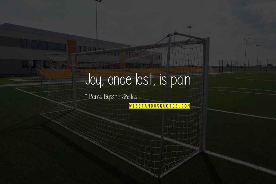Percy Bysshe Shelley Quotes By Percy Bysshe Shelley: Joy, once lost, is pain Percy Bysshe Shelley Quotes By Percy Bysshe Shelley: Joy, once lost, is pain