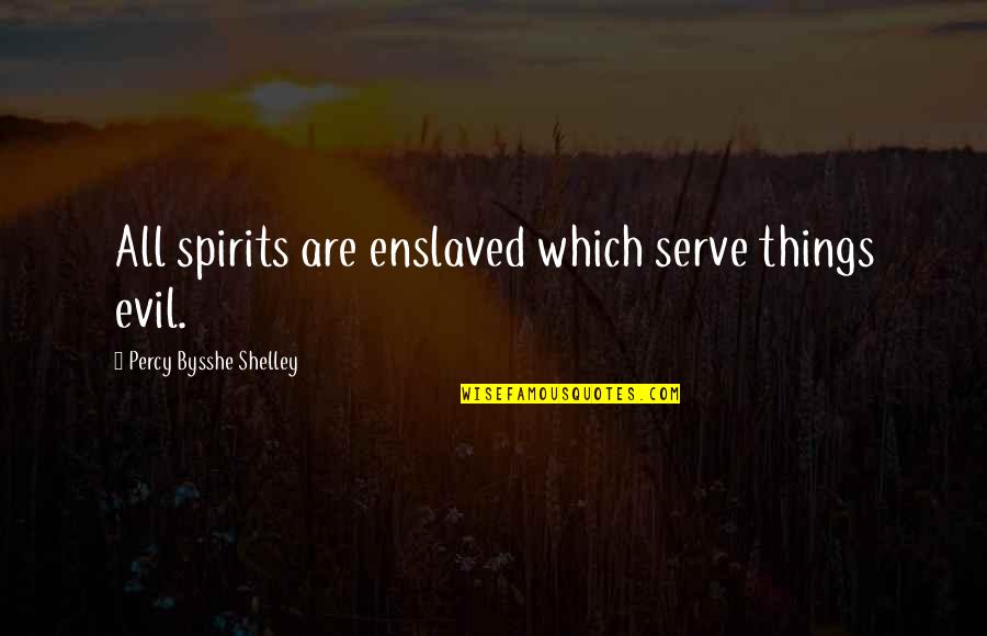 Percy Bysshe Shelley Quotes By Percy Bysshe Shelley: All spirits are enslaved which serve things evil. Percy Bysshe Shelley Quotes By Percy Bysshe Shelley: All spirits are enslaved which serve things evil.