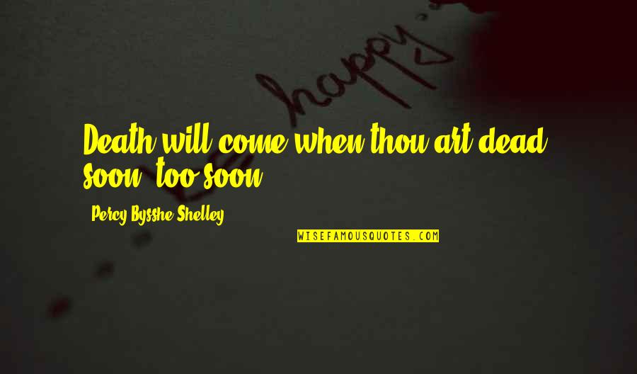 Percy Bysshe Shelley Quotes By Percy Bysshe Shelley: Death will come when thou art dead, soon, Percy Bysshe Shelley Quotes By Percy Bysshe Shelley: Death will come when thou art dead, soon,
